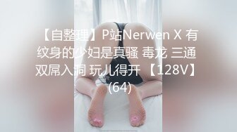 【自整理】P站Nerwen X 有纹身的少妇是真骚 毒龙 三通 双屌入洞 玩儿得开 【128V】 (64)