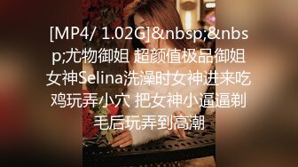 [MP4/ 1.02G]&nbsp;&nbsp;尤物御姐 超颜值极品御姐女神Selina洗澡时女神进来吃鸡玩弄小穴 把女神小逼逼剃毛后玩弄到高潮