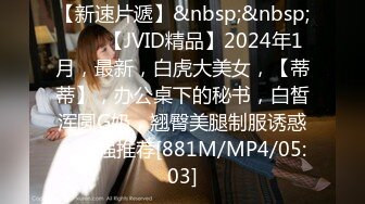 【新速片遞】&nbsp;&nbsp;♈♈♈【JVID精品】2024年1月，最新，白虎大美女，【蒂蒂】，办公桌下的秘书，白皙浑圆G奶，翘臀美腿制服诱惑，超强推荐[881M/MP4/05:03]