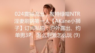 024震撼流出，推特绿帽NTR淫妻刷锅第一人【AKane小狮子】订阅私拍，户外露出、约单男3P、怎么刺激怎么玩 (9)