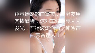 睡意盎然的白富美，被男友用肉棒灌醒，这对车灯漂亮闪闪发光，艹得波涛汹涌，呻吟声 芳香迷人！