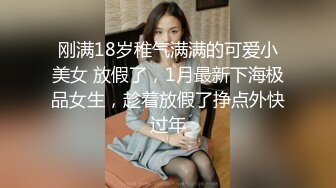 刚满18岁稚气满满的可爱小美女 放假了，1月最新下海极品女生，趁着放假了挣点外快过年