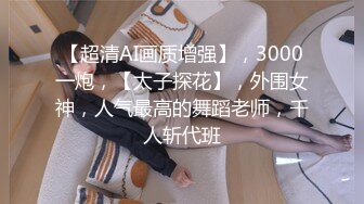 【高端泄密】小帅与175舞蹈女友的两次啪啪