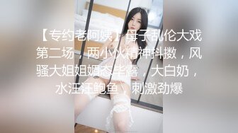 【专约老阿姨】母子乱伦大戏第二场，两小伙精神抖擞，风骚大姐姐媚态毕露，大白奶，水汪汪鲍鱼，刺激劲爆