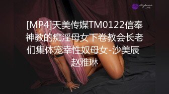 [MP4]天美传媒TM0122信奉神教的痴淫母女下卷教会长老们集体宠幸性奴母女-沙美辰 赵雅琳