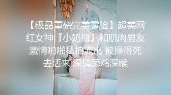 【极品重磅完美露脸】超美网红女神『小奶瓶』和肌肉男友激情啪啪私拍流出 被操得死去活来 深情舔鸡深喉