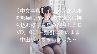 【中文字幕】イケメンが人妻を部屋に连れ込んでSEXに持ち込む様子を盗み撮りしたDVD。011～强引にそのまま中出ししちゃいました～