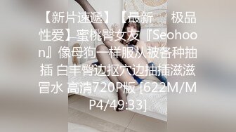 【新片速遞】【最新❤️极品性爱】蜜桃臀女友『Seohoon』像母狗一样服从被各种抽插 白丰臀边抠穴边抽插滋滋冒水 高清720P版 [622M/MP4/49:33]