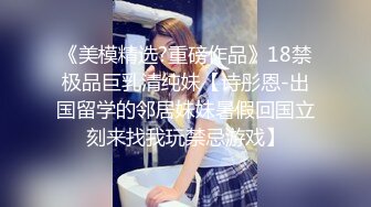 《美模精选?重磅作品》18禁极品巨乳清纯妹【诗彤恩-出国留学的邻居妹妹暑假回国立刻来找我玩禁忌游戏】