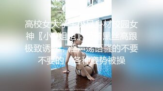 高校女大学生极品身材校园女神〖小D姐姐〗吊带黑丝高跟极致诱惑，淫声荡语骚的不要不要的，各种姿势被操