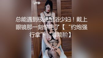 总能遇到极品足浴少妇！戴上眼镜那一刻惊艳了【“约炮强行拿下“看简阶】