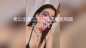 老公出差三天这骚货就发视频开勾引我了