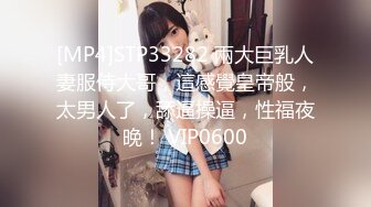 [MP4]STP33282 兩大巨乳人妻服侍大哥，這感覺皇帝般，太男人了，舔逼操逼，性福夜晚！ VIP0600