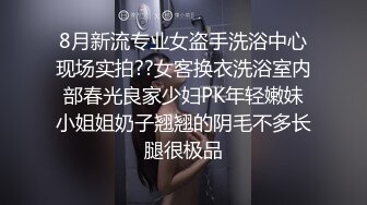 8月新流专业女盗手洗浴中心现场实拍??女客换衣洗浴室内部春光良家少妇PK年轻嫩妹小姐姐奶子翘翘的阴毛不多长腿很极品