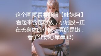 这个画质看着舒服【妹妹阿】看起来含苞怒放，小屁股~正在长身体的小妹，真的是嫩，看了让你心痒痒 (3)