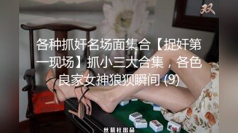 各种抓奸名场面集合【捉奸第一现场】抓小三大合集，各色良家女神狼狈瞬间 (9)