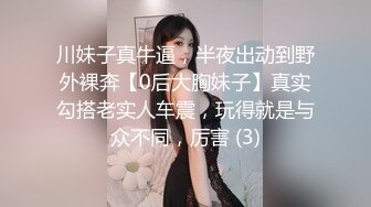 川妹子真牛逼，半夜出动到野外裸奔【0后大胸妹子】真实勾搭老实人车震，玩得就是与众不同，厉害 (3)