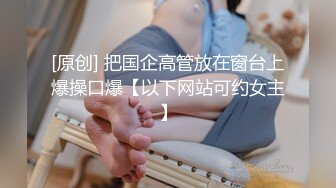 靓丽古惑女❤️【小珊爱吃草】颜值担当~疯狂操逼极度给力叫声淫荡❤️看得我小鹿乱撞！[1.32G/MP4/01:58:04/XQ]