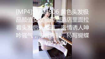 [MP4]STP24906 黄色头发极品颜值女友被带到酒店里面拉着头发后入操逼，表情诱人呻吟骚气，无套内射，特写蝴蝶逼 VIP2209