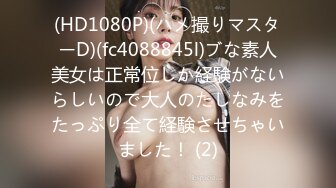 (HD1080P)(ハメ撮りマスターD)(fc4088845l)ブな素人美女は正常位しか経験がないらしいので大人のたしなみをたっぷり全て経験させちゃいました！ (2)