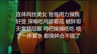 连体网丝美女 爸爸用力操我 好受 深喉吃鸡舔菊花 被胖哥无套插屁眼 鸡吧操操吃吃 喷了一床黄水 都操肿合不拢了