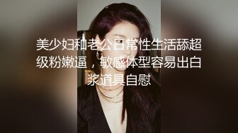 高质量情侣硬了硬了硬了,小哥给大美女带来肉色丝袜穿上,美女趁小哥洗澡的空隙先自慰