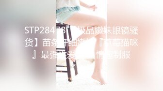 STP28478 【极品嫩妹眼镜骚货】苗条纤细嫩妹『草莓猫咪』最强性爱反差 情趣制服