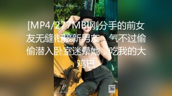 [MP4/277MB]刚分手的前女友无缝衔接新男友，气不过偷偷潜入卧室迷晕她，吃我的大鸡巴