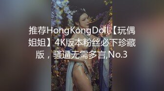 推荐HongKongDoll【玩偶姐姐】4K版本粉丝必下珍藏版，骚逼无需多言,No.3