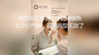 母狗训化 李雅 ，F奶嫩模熟女少妇气质，超美胸型无敌了2