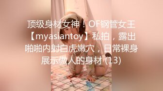 顶级身材女神！OF钢管女王【myasiantoy】私拍，露出啪啪内射白虎嫩穴，日常裸身展示傲人的身材 (13)