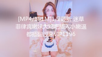 [MP4/151M]1/2最新 迷草菲律宾嫩妹大鸡吧插入小嫩逼都插翻过来VIP1196