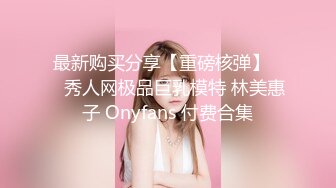 最新购买分享【重磅核弹】❤️秀人网极品巨乳模特 林美惠子 Onyfans 付费合集