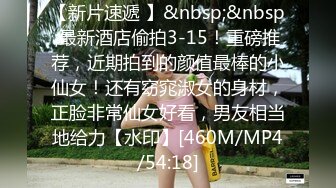 [MP4/ 778M]&nbsp;&nbsp;风骚熟女勾搭健壮小哥宾馆激情啪啪，全程露脸做爱，干的骚逼浪叫不断自己揉捏骚奶子好骚