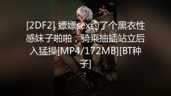 [2DF2] 嫖嫖sex约了个黑衣性感妹子啪啪，骑乘抽插站立后入猛操[MP4/172MB][BT种子]