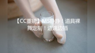 【CC重磅】MS静静！道具裸舞定制！边跳边插