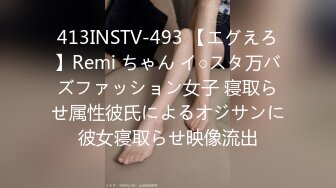 413INSTV-493 【エグえろ】Remi ちゃん イ○スタ万バズファッション女子 寝取らせ属性彼氏によるオジサンに彼女寝取らせ映像流出