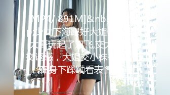 [MP4/ 891M]&nbsp;&nbsp;少女下海跟好大姐一起伺候大哥玩起了双飞,交大鸡巴足交诱惑，大姐交小妹被草，压在身下蹂躏看表情都射