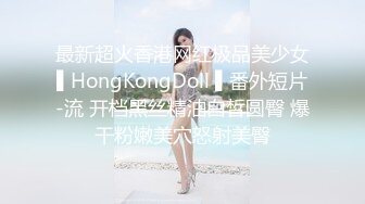 最新超火香港网红极品美少女▌HongKongDoll ▌番外短片-流 开档黑丝精油白皙圆臀 爆干粉嫩美穴怒射美臀