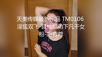 天美传媒最新出品 TM0106 淫狐双飞-狐仙姐弟下凡干女粉-胡蓉蓉