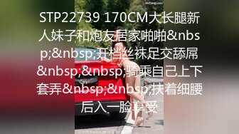 STP22739 170CM大长腿新人妹子和炮友居家啪啪&nbsp;&nbsp;开档丝袜足交舔屌&nbsp;&nbsp;骑乘自己上下套弄&nbsp;&nbsp;扶着细腰后入一脸享受