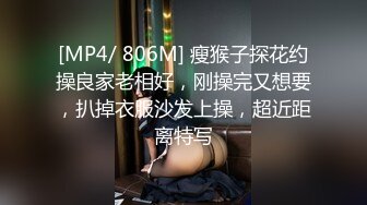 [MP4/ 806M] 瘦猴子探花约操良家老相好，刚操完又想要，扒掉衣服沙发上操，超近距离特写