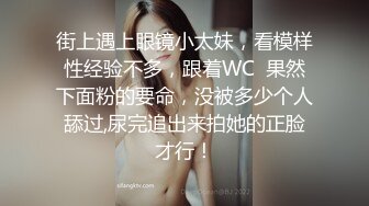 街上遇上眼镜小太妹，看模样性经验不多，跟着WC  果然下面粉的要命，没被多少个人舔过,尿完追出来拍她的正脸才行！