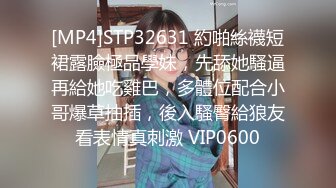 [MP4]STP32631 約啪絲襪短裙露臉極品學妹，先舔她騷逼再給她吃雞巴，多體位配合小哥爆草抽插，後入騷臀給狼友看表情真刺激 VIP0600