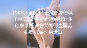 [MP4/368MB]蜜桃影像傳媒 PME272 朋友姐姐給我的性啟蒙.姐姐教會我如何直捅花心取引淫水 吳芳宜