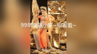 99年嫩逼小妹~很害羞~