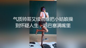 气质帅哥又续前缘把小姑娘操到怀疑人生，鸡巴塞满嘴里