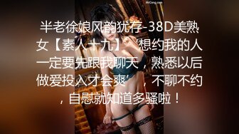 半老徐娘风韵犹存-38D美熟女【素人十九】‘想约我的人一定要先跟我聊天，熟悉以后做爱投入才会爽’，不聊不约，自慰就知道多骚啦！