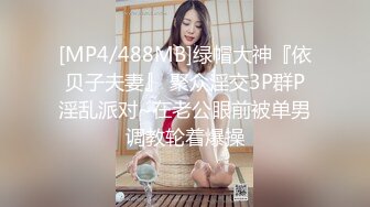 [MP4/488MB]绿帽大神『依贝子夫妻』 聚众淫交3P群P淫乱派对~在老公眼前被单男调教轮着爆操