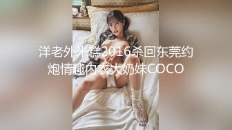 洋老外米糕2016杀回东莞约炮情趣内衣大奶妹COCO